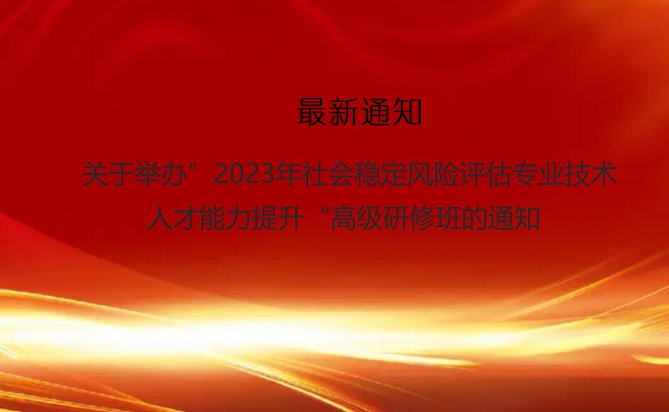关于举办”2023年社会稳定风险评估专业技术人才能力提升“高级研修班的通知